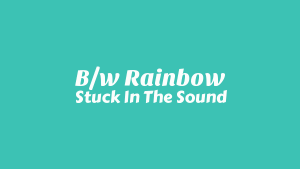 Stuck In The Sound – B/W Rainbow Lyrics