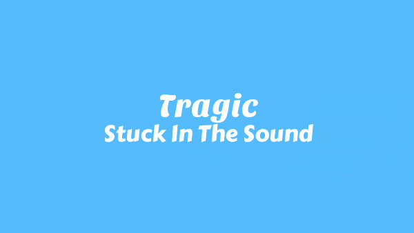 Tragic Lyrics - Stuck In The Sound